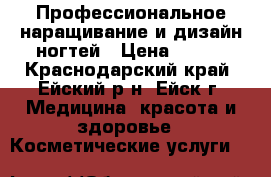 Профессиональное наращивание и дизайн ногтей › Цена ­ 700 - Краснодарский край, Ейский р-н, Ейск г. Медицина, красота и здоровье » Косметические услуги   